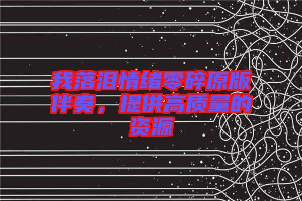 我落淚情緒零碎原版伴奏，提供高質(zhì)量的資源