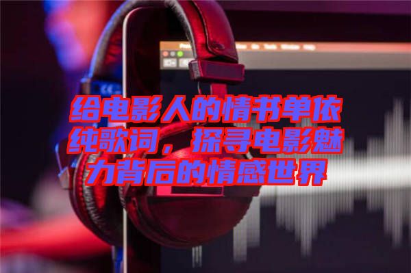 給電影人的情書單依純歌詞，探尋電影魅力背后的情感世界