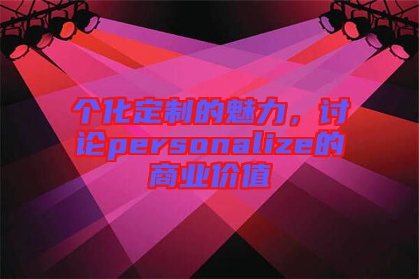 個化定制的魅力，討論personalize的商業價值