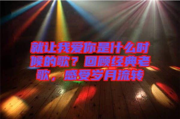 就讓我愛(ài)你是什么時(shí)候的歌？回顧經(jīng)典老歌，感受歲月流轉(zhuǎn)