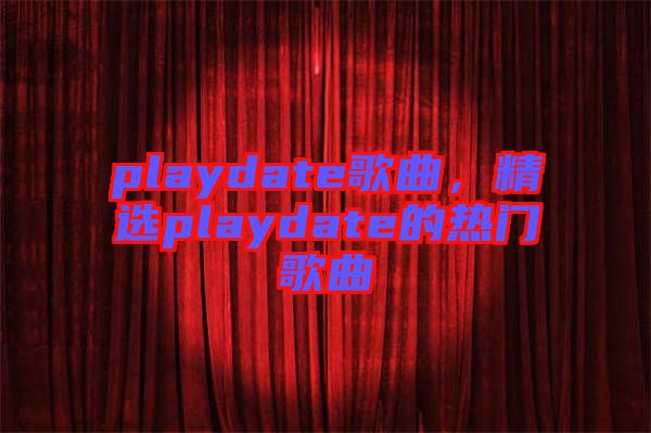 playdate歌曲，精選playdate的熱門歌曲