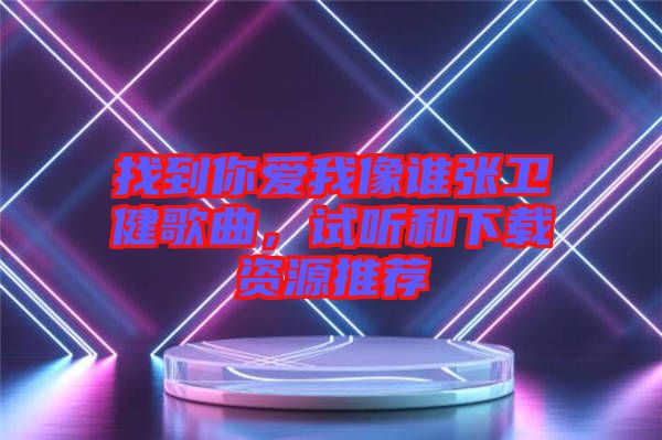 找到你愛我像誰張衛健歌曲，試聽和下載資源推薦