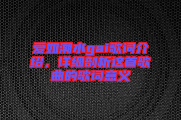 愛如潮水gai歌詞介紹，詳細剖析這首歌曲的歌詞意義