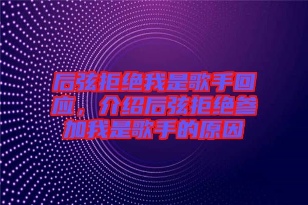 后弦拒絕我是歌手回應，介紹后弦拒絕參加我是歌手的原因