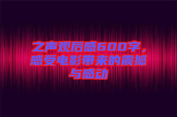 之聲觀后感600字，感受電影帶來的震撼與感動