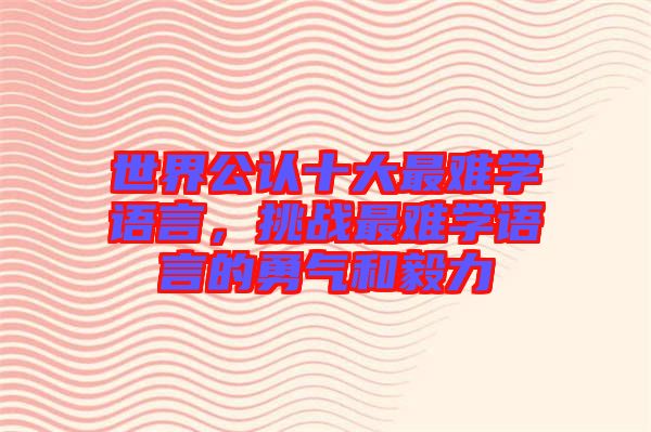 世界公認十大最難學語言，挑戰(zhàn)最難學語言的勇氣和毅力