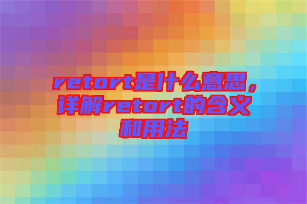 retort是什么意思，詳解retort的含義和用法