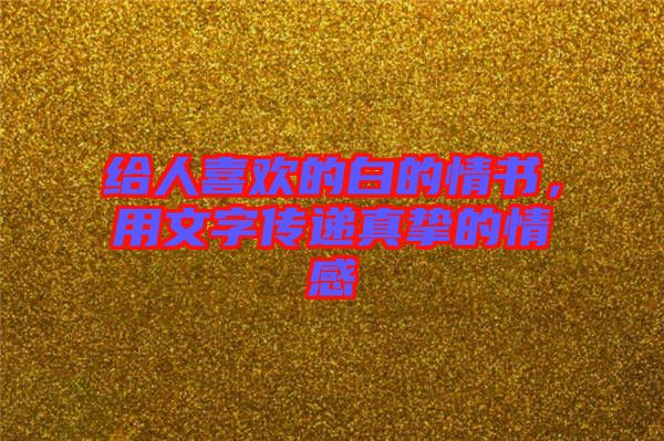 給人喜歡的白的情書，用文字傳遞真摯的情感