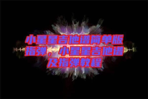 小星星吉他譜簡單版指彈，小星星吉他譜及指彈教程