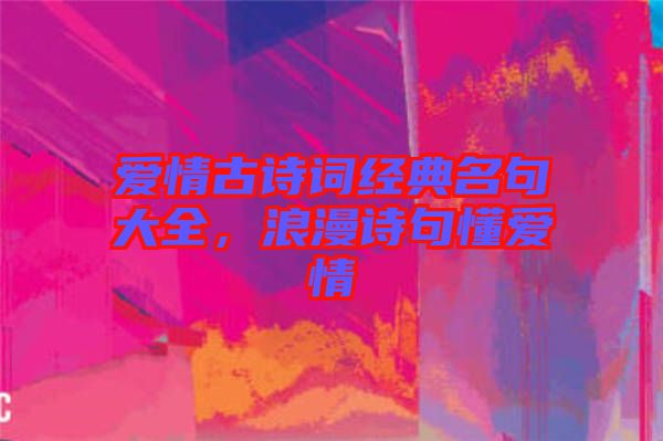 愛情古詩詞經典名句大全，浪漫詩句懂愛情