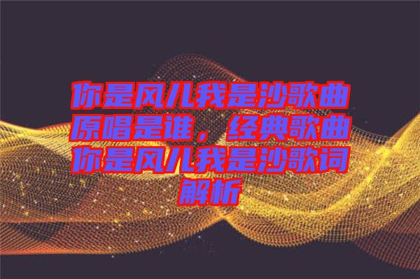 你是風兒我是沙歌曲原唱是誰，經典歌曲你是風兒我是沙歌詞解析