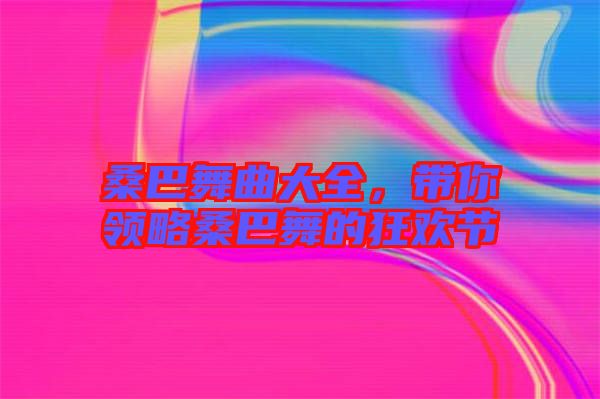 桑巴舞曲大全，帶你領略桑巴舞的狂歡節