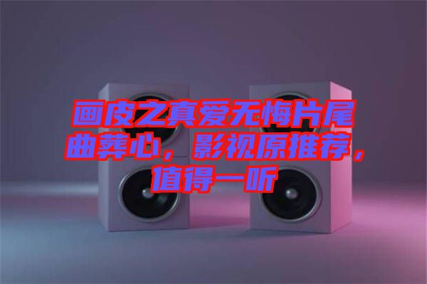 畫皮之真愛無悔片尾曲葬心，影視原推薦，值得一聽