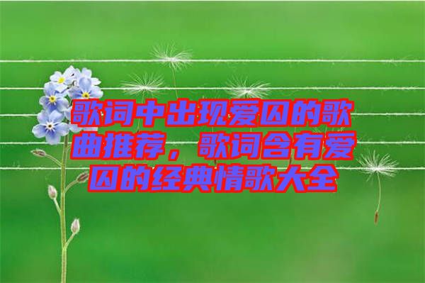 歌詞中出現(xiàn)愛囚的歌曲推薦，歌詞含有愛囚的經(jīng)典情歌大全