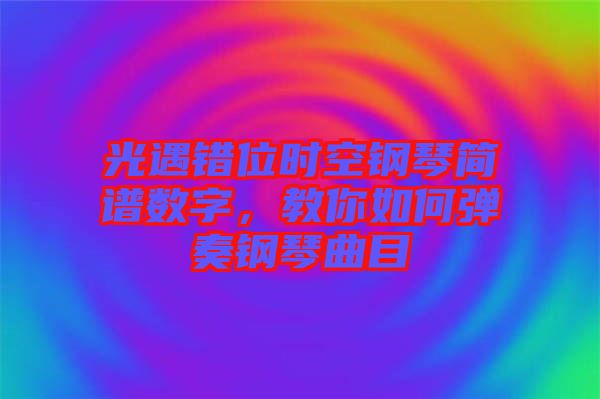 光遇錯位時空鋼琴簡譜數字，教你如何彈奏鋼琴曲目