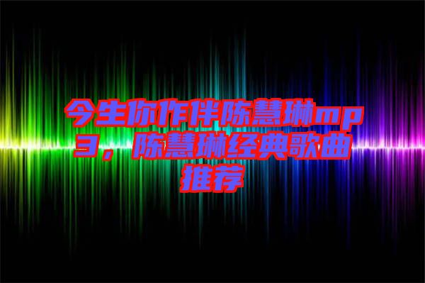 今生你作伴陳慧琳mp3，陳慧琳經典歌曲推薦