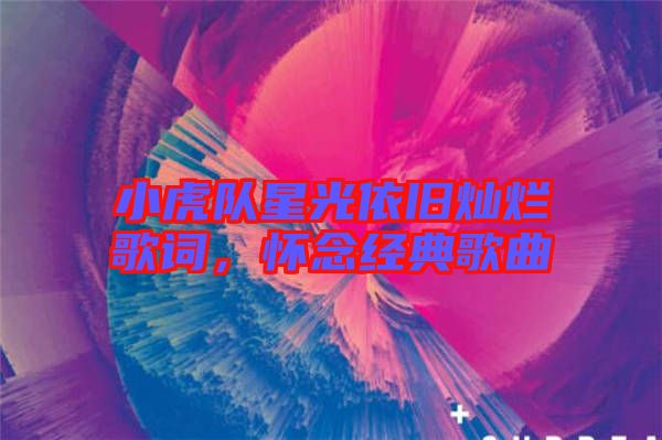 小虎隊星光依舊燦爛歌詞，懷念經典歌曲