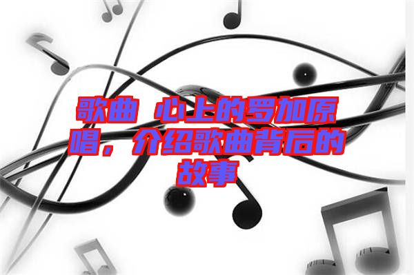 歌曲巜心上的羅加原唱，介紹歌曲背后的故事