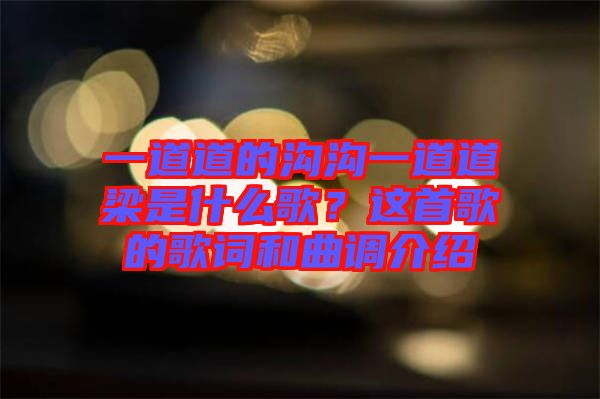 一道道的溝溝一道道梁是什么歌？這首歌的歌詞和曲調介紹