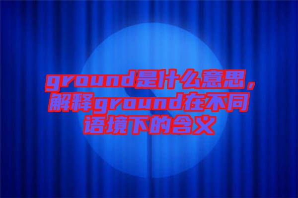 ground是什么意思，解釋ground在不同語境下的含義