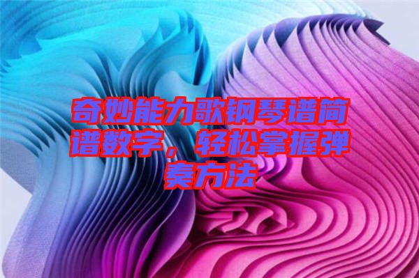 奇妙能力歌鋼琴譜簡譜數字，輕松掌握彈奏方法