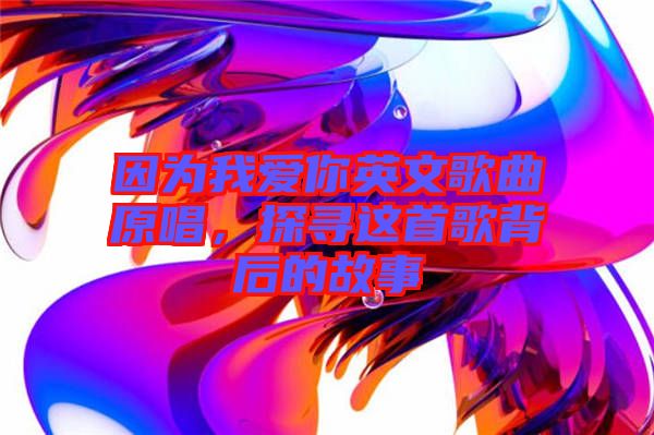 因為我愛你英文歌曲原唱，探尋這首歌背后的故事