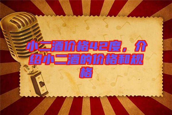 小二酒價格42度，介紹小二酒的價格和規格