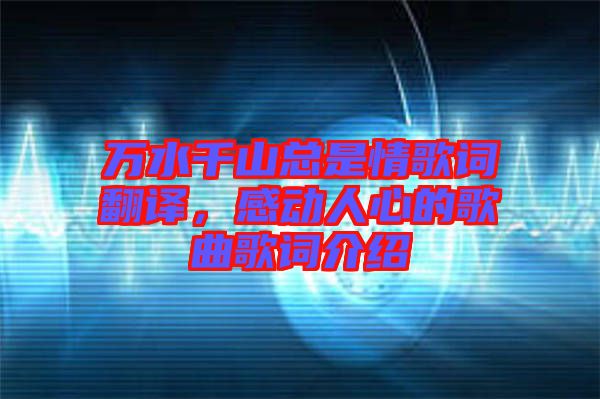 萬水千山總是情歌詞翻譯，感動人心的歌曲歌詞介紹