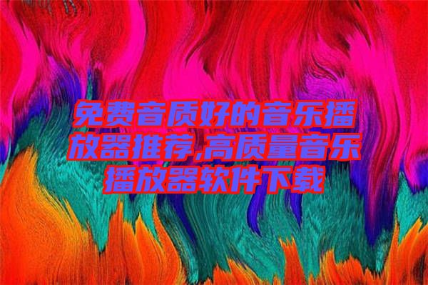 免費音質好的音樂播放器推薦,高質量音樂播放器軟件下載