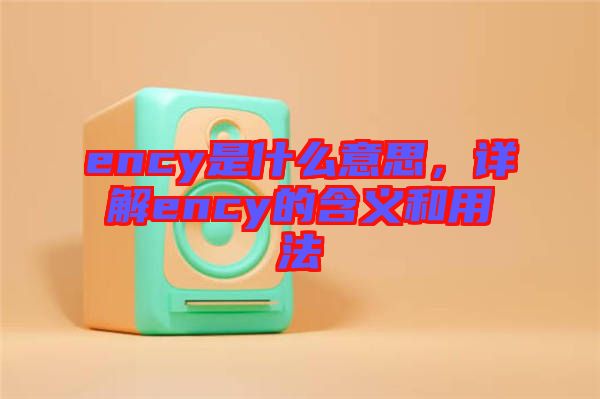 ency是什么意思，詳解ency的含義和用法