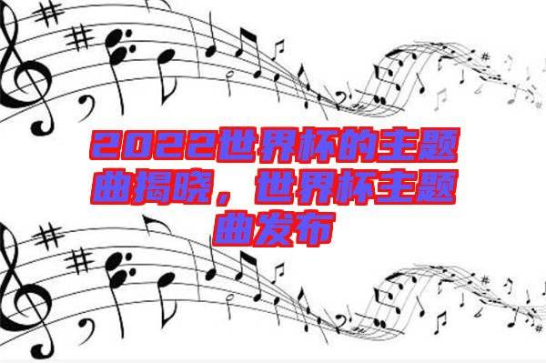 2022世界杯的主題曲揭曉，世界杯主題曲發(fā)布