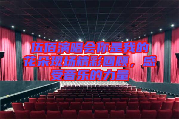 伍佰演唱會(huì)你是我的花朵現(xiàn)場(chǎng)精彩回顧，感受音樂的力量