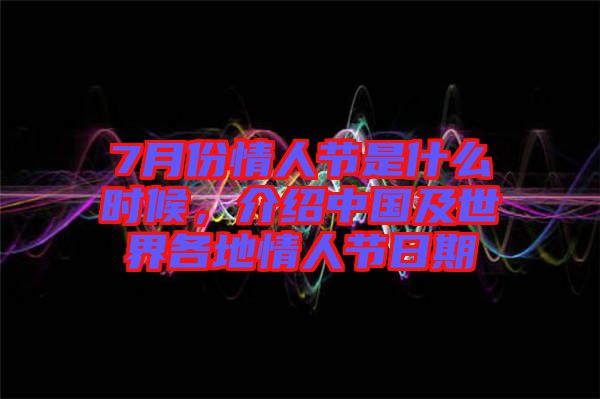 7月份情人節是什么時候，介紹中國及世界各地情人節日期