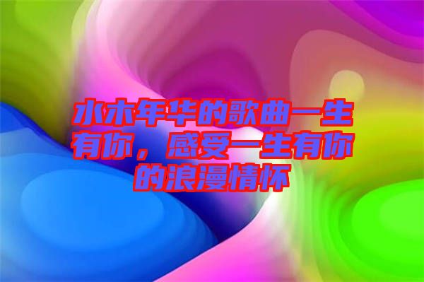 水木年華的歌曲一生有你，感受一生有你的浪漫情懷