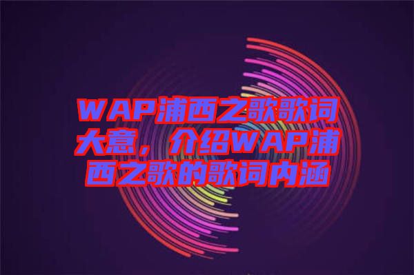 WAP浦西之歌歌詞大意，介紹WAP浦西之歌的歌詞內(nèi)涵