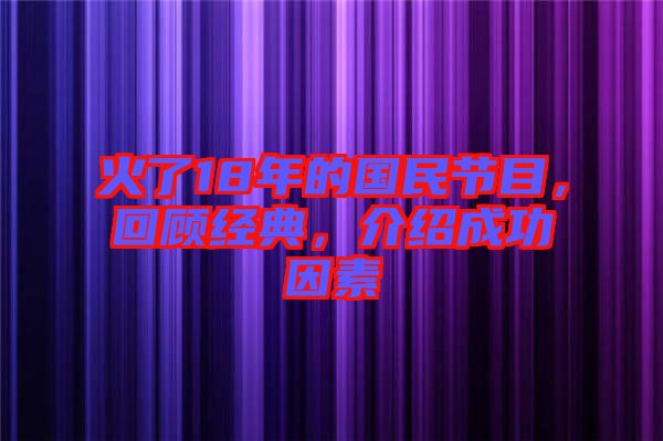 火了18年的國民節目，回顧經典，介紹成功因素