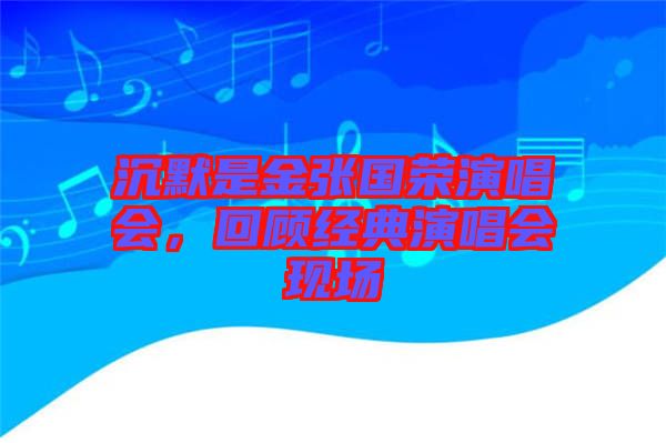 沉默是金張國榮演唱會(huì)，回顧經(jīng)典演唱會(huì)現(xiàn)場