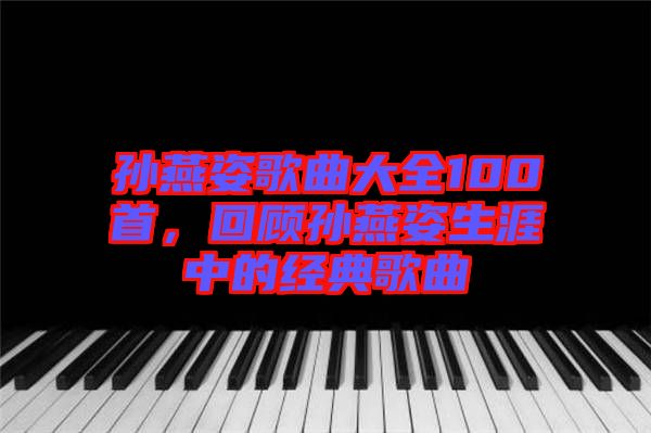 孫燕姿歌曲大全100首，回顧孫燕姿生涯中的經典歌曲