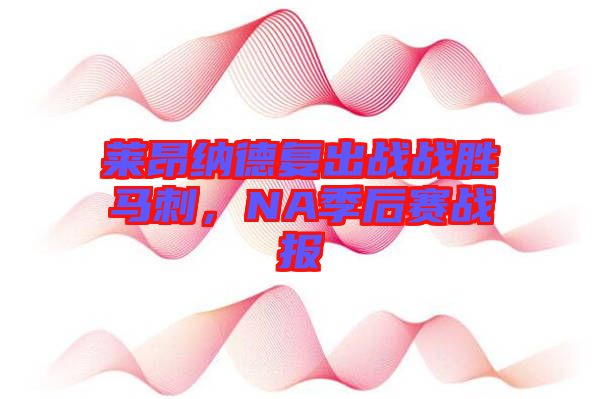 萊昂納德復出戰戰勝馬刺，NA季后賽戰報