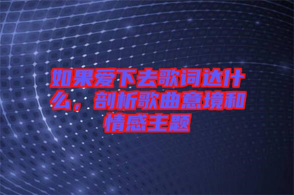 如果愛下去歌詞達什么，剖析歌曲意境和情感主題