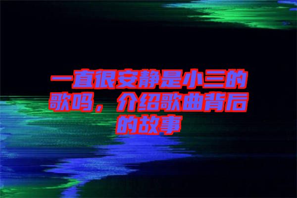 一直很安靜是小三的歌嗎，介紹歌曲背后的故事