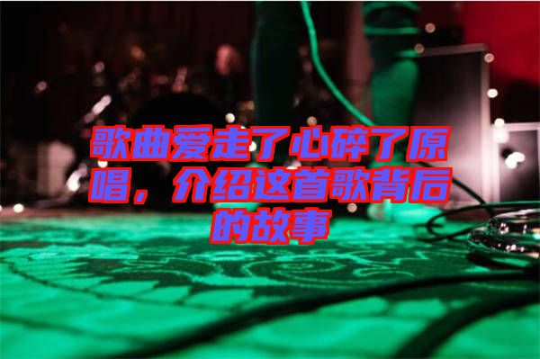 歌曲愛走了心碎了原唱，介紹這首歌背后的故事