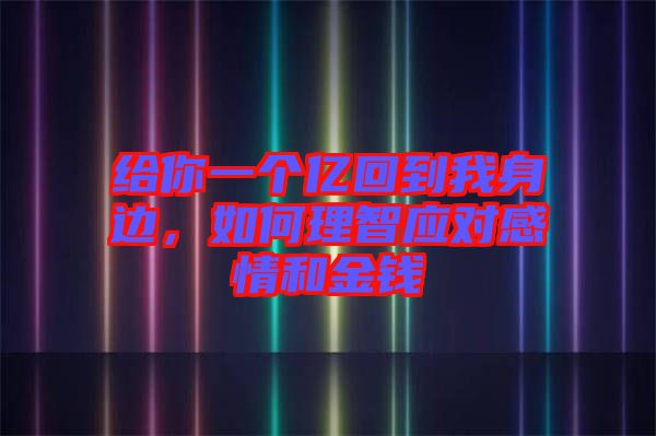 給你一個(gè)億回到我身邊，如何理智應(yīng)對感情和金錢