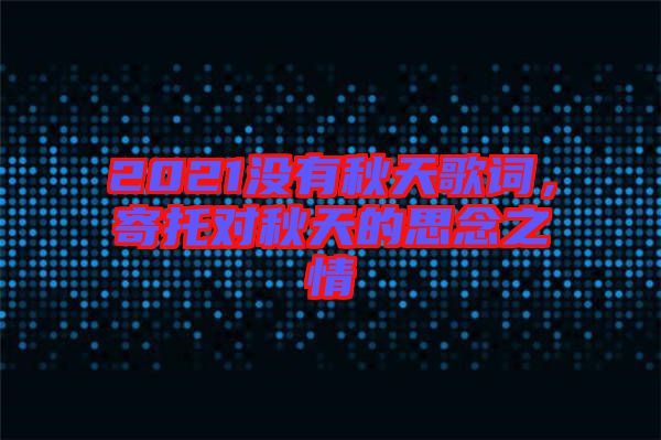 2021沒有秋天歌詞，寄托對秋天的思念之情