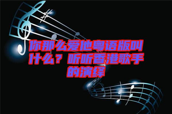 你那么愛他粵語版叫什么？聽聽香港歌手的演繹