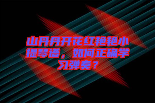 山丹丹開(kāi)花紅艷艷小提琴譜，如何正確學(xué)習(xí)彈奏？