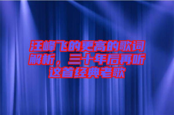 汪峰飛的更高的歌詞解析，三十年后再聽這首經典老歌