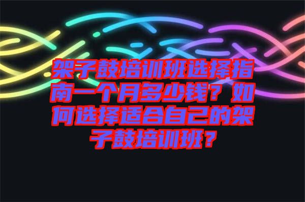 架子鼓培訓(xùn)班選擇指南一個月多少錢？如何選擇適合自己的架子鼓培訓(xùn)班？