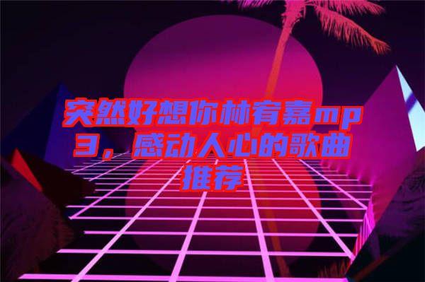 突然好想你林宥嘉mp3，感動人心的歌曲推薦