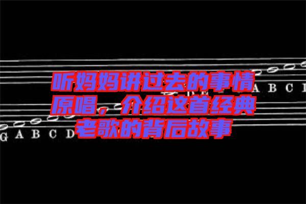 聽媽媽講過去的事情原唱，介紹這首經(jīng)典老歌的背后故事